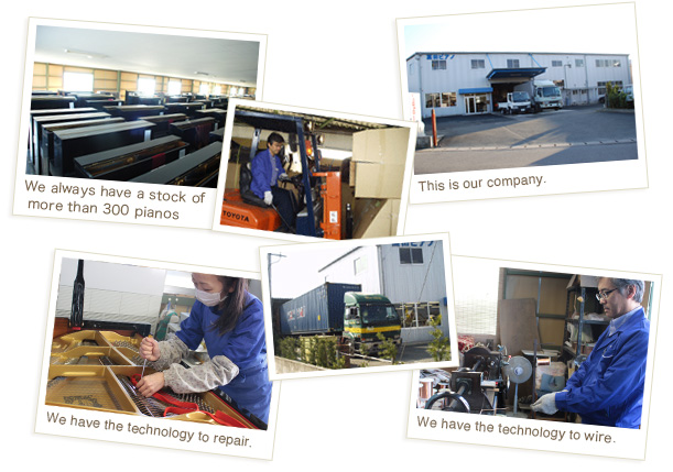 ・We always have a stock of more than 300 pianos. ・This is our company. ・We have the technology to repair. ・We have the technology to wire.