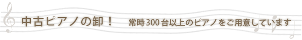 中古ピアノの卸！　常時300台以上のピアノをご用意しています